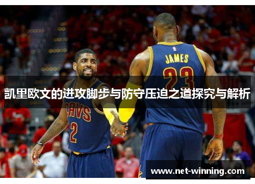 凯里欧文的进攻脚步与防守压迫之道探究与解析 凯里欧文的进攻脚步与防守压迫之道探究与解析