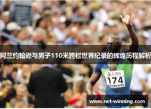 阿兰约翰逊与男子110米跨栏世界纪录的辉煌历程解析 阿兰约翰逊与男子110米跨栏世界纪录的辉煌历程解析