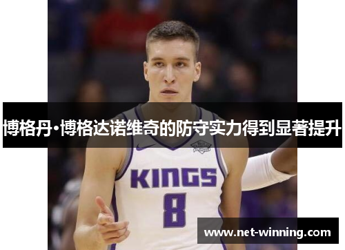 博格丹·博格达诺维奇的防守实力得到显著提升 博格丹·博格达诺维奇的防守实力得到显著提升