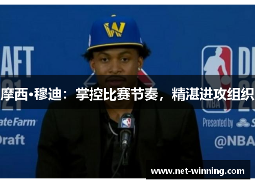 摩西·穆迪:掌控比赛节奏,精湛进攻组织 摩西·穆迪:掌控比赛节奏,精湛进攻组织