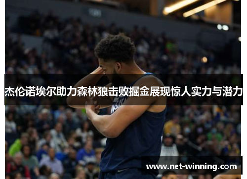 杰伦诺埃尔助力森林狼击败掘金展现惊人实力与潜力 杰伦诺埃尔助力森林狼击败掘金展现惊人实力与潜力