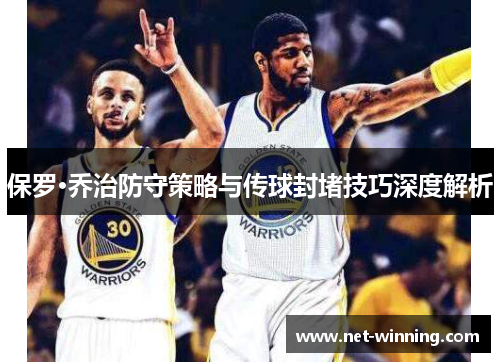 保罗·乔治防守策略与传球封堵技巧深度解析 保罗·乔治防守策略与传球封堵技巧深度解析