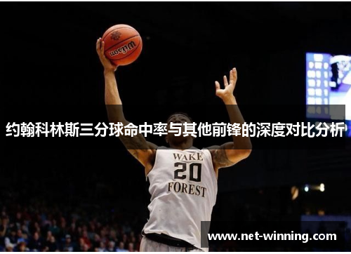 约翰科林斯三分球命中率与其他前锋的深度对比分析 约翰科林斯三分球命中率与其他前锋的深度对比分析