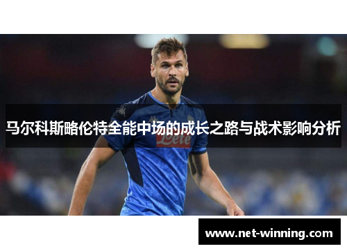 马尔科斯略伦特全能中场的成长之路与战术影响分析 马尔科斯略伦特全能中场的成长之路与战术影响分析