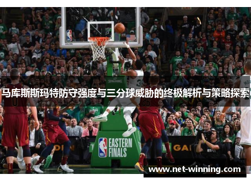 马库斯斯玛特防守强度与三分球威胁的终极解析与策略探索 马库斯斯玛特防守强度与三分球威胁的终极解析与策略探索