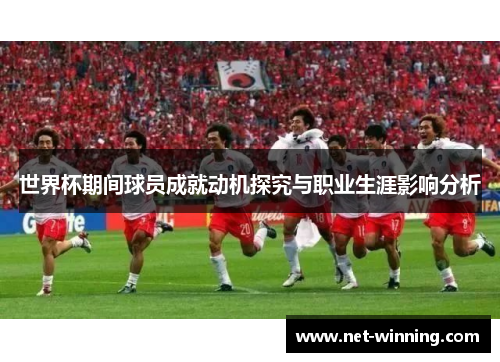 世界杯期间球员成就动机探究与职业生涯影响分析 世界杯期间球员成就动机探究与职业生涯影响分析
