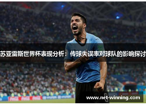 苏亚雷斯世界杯表现分析:传球失误率对球队的影响探讨 苏亚雷斯世界杯表现分析:传球失误率对球队的影响探讨
