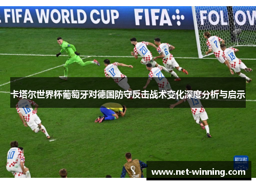卡塔尔世界杯葡萄牙对德国防守反击战术变化深度分析与启示 卡塔尔世界杯葡萄牙对德国防守反击战术变化深度分析与启示
