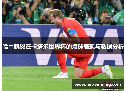 哈里凯恩在卡塔尔世界杯的点球表现与数据分析 哈里凯恩在卡塔尔世界杯的点球表现与数据分析