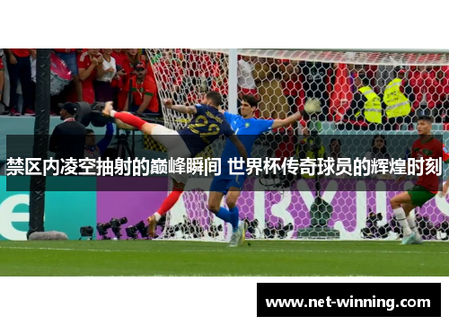 禁区内凌空抽射的巅峰瞬间 世界杯传奇球员的辉煌时刻 禁区内凌空抽射的巅峰瞬间 世界杯传奇球员的辉煌时刻