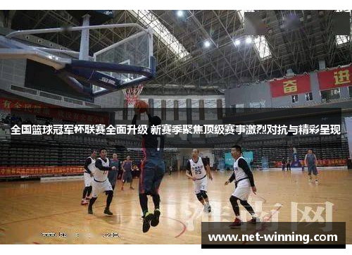 全国篮球冠军杯联赛全面升级 新赛季聚焦顶级赛事激烈对抗与精彩呈现 全国篮球冠军杯联赛全面升级 新赛季聚焦顶级赛事激烈对抗与精彩呈现
