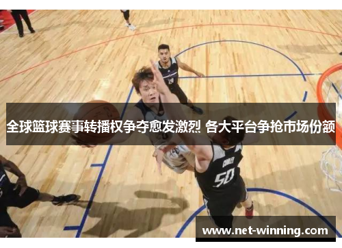 全球篮球赛事转播权争夺愈发激烈 各大平台争抢市场份额 全球篮球赛事转播权争夺愈发激烈 各大平台争抢市场份额