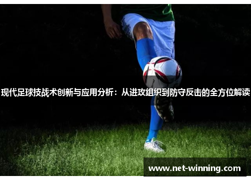 现代足球技战术创新与应用分析:从进攻组织到防守反击的全方位解读 现代足球技战术创新与应用分析:从进攻组织到防守反击的全方位解读