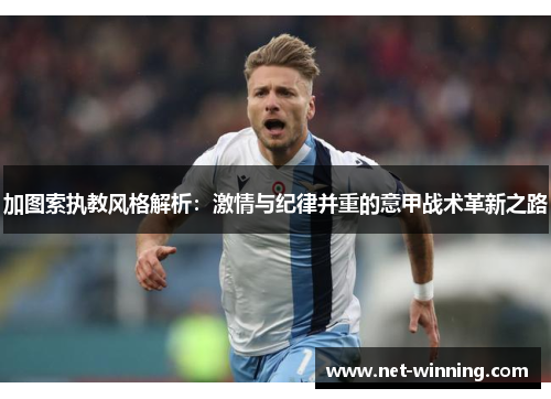 加图索执教风格解析:激情与纪律并重的意甲战术革新之路 加图索执教风格解析:激情与纪律并重的意甲战术革新之路