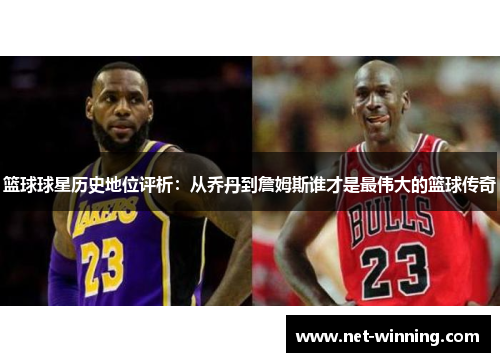 篮球球星历史地位评析:从乔丹到詹姆斯谁才是最伟大的篮球传奇 篮球球星历史地位评析:从乔丹到詹姆斯谁才是最伟大的篮球传奇