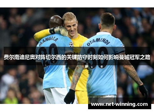 费尔南迪尼奥对阵切尔西的关键防守时刻如何影响曼城冠军之路 费尔南迪尼奥对阵切尔西的关键防守时刻如何影响曼城冠军之路