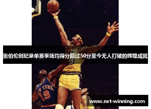 张伯伦创纪录单赛季场均得分超过50分至今无人打破的辉煌成就 张伯伦创纪录单赛季场均得分超过50分至今无人打破的辉煌成就