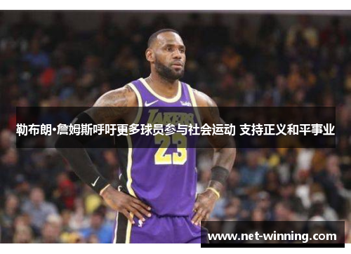 勒布朗·詹姆斯呼吁更多球员参与社会运动 支持正义和平事业 勒布朗·詹姆斯呼吁更多球员参与社会运动 支持正义和平事业