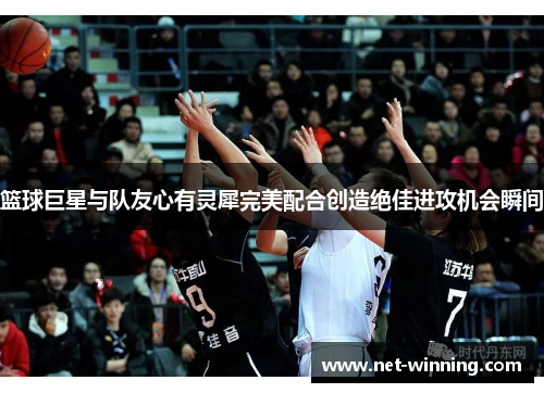 篮球巨星与队友心有灵犀完美配合创造绝佳进攻机会瞬间