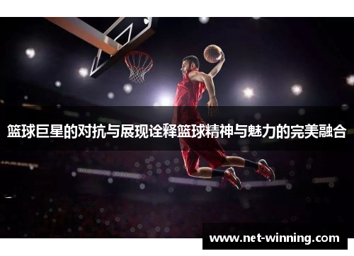 篮球巨星的对抗与展现诠释篮球精神与魅力的完美融合 篮球巨星的对抗与展现诠释篮球精神与魅力的完美融合