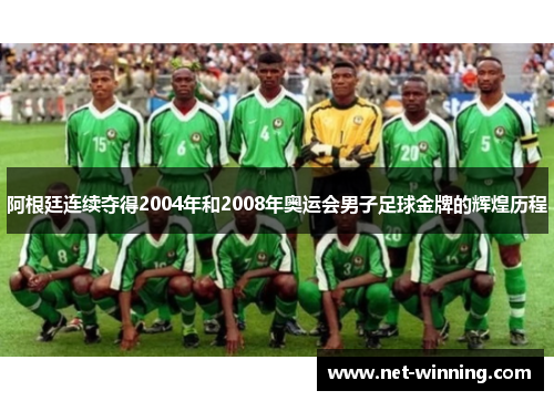 阿根廷连续夺得2004年和2008年奥运会男子足球金牌的辉煌历程 阿根廷连续夺得2004年和2008年奥运会男子足球金牌的辉煌历程