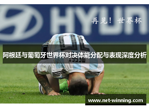 阿根廷与葡萄牙世界杯对决体能分配与表现深度分析 阿根廷与葡萄牙世界杯对决体能分配与表现深度分析