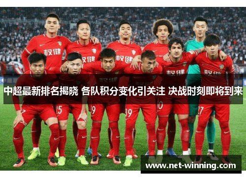 中超最新排名揭晓 各队积分变化引关注 决战时刻即将到来