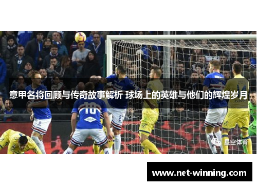 意甲名将回顾与传奇故事解析 球场上的英雄与他们的辉煌岁月 意甲名将回顾与传奇故事解析 球场上的英雄与他们的辉煌岁月