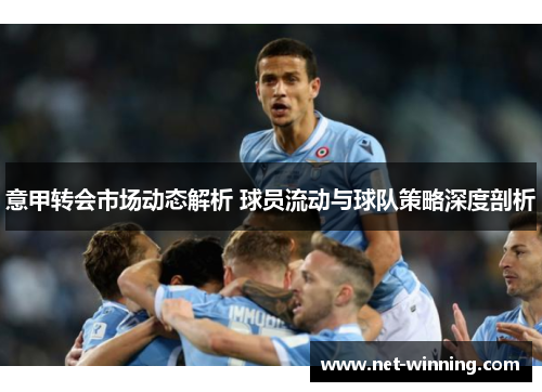 意甲转会市场动态解析 球员流动与球队策略深度剖析 意甲转会市场动态解析 球员流动与球队策略深度剖析