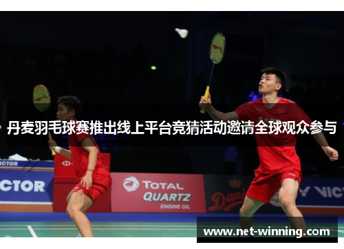丹麦羽毛球赛推出线上平台竞猜活动邀请全球观众参与 丹麦羽毛球赛推出线上平台竞猜活动邀请全球观众参与