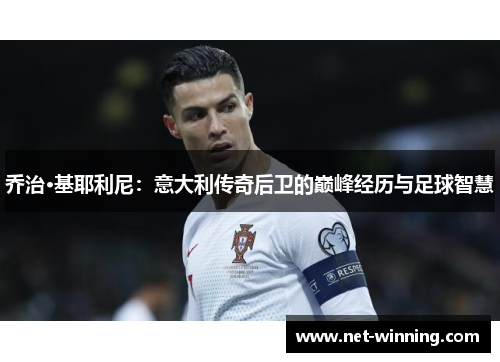 乔治·基耶利尼:意大利传奇后卫的巅峰经历与足球智慧 乔治·基耶利尼:意大利传奇后卫的巅峰经历与足球智慧