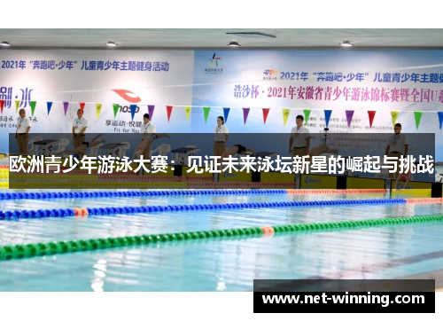 欧洲青少年游泳大赛:见证未来泳坛新星的崛起与挑战 欧洲青少年游泳大赛:见证未来泳坛新星的崛起与挑战