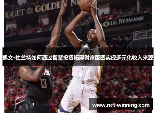 凯文·杜兰特如何通过智慧投资拓展财富版图实现多元化收入来源