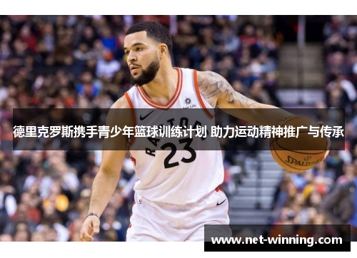 德里克罗斯携手青少年篮球训练计划 助力运动精神推广与传承 德里克罗斯携手青少年篮球训练计划 助力运动精神推广与传承