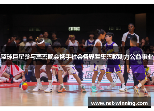 篮球巨星参与慈善晚会携手社会各界筹集善款助力公益事业