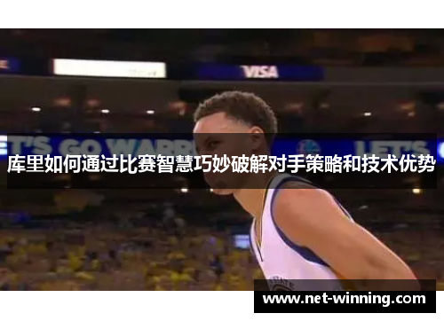 库里如何通过比赛智慧巧妙破解对手策略和技术优势 库里如何通过比赛智慧巧妙破解对手策略和技术优势