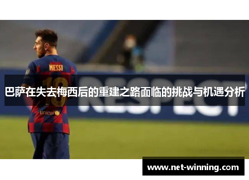 巴萨在失去梅西后的重建之路面临的挑战与机遇分析 巴萨在失去梅西后的重建之路面临的挑战与机遇分析