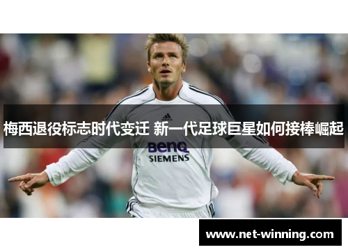 梅西退役标志时代变迁 新一代足球巨星如何接棒崛起 梅西退役标志时代变迁 新一代足球巨星如何接棒崛起