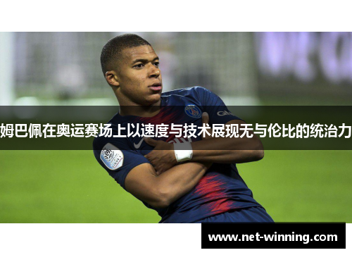 姆巴佩在奥运赛场上以速度与技术展现无与伦比的统治力