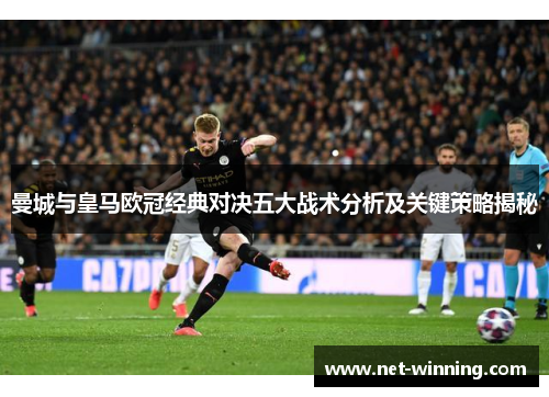 曼城与皇马欧冠经典对决五大战术分析及关键策略揭秘 曼城与皇马欧冠经典对决五大战术分析及关键策略揭秘