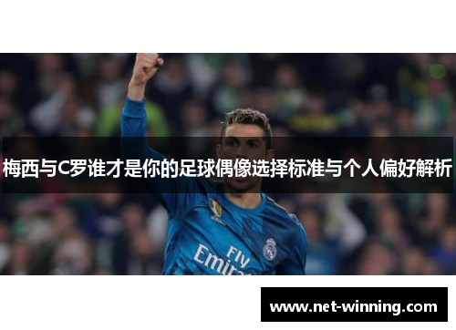 梅西与C罗谁才是你的足球偶像选择标准与个人偏好解析 梅西与C罗谁才是你的足球偶像选择标准与个人偏好解析