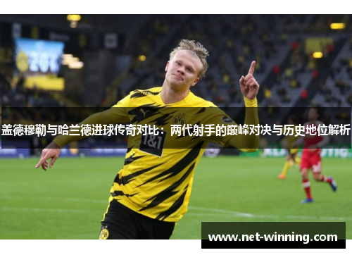 盖德穆勒与哈兰德进球传奇对比:两代射手的巅峰对决与历史地位解析 盖德穆勒与哈兰德进球传奇对比:两代射手的巅峰对决与历史地位解析