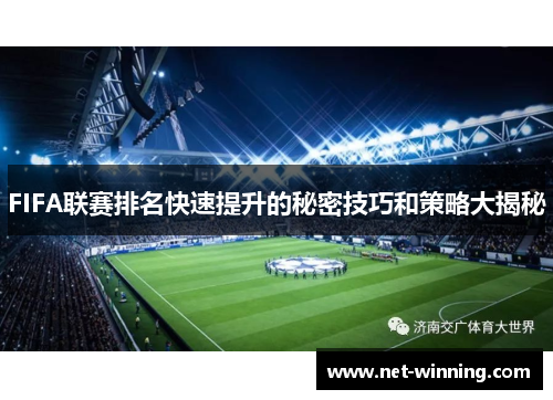 FIFA联赛排名快速提升的秘密技巧和策略大揭秘 FIFA联赛排名快速提升的秘密技巧和策略大揭秘