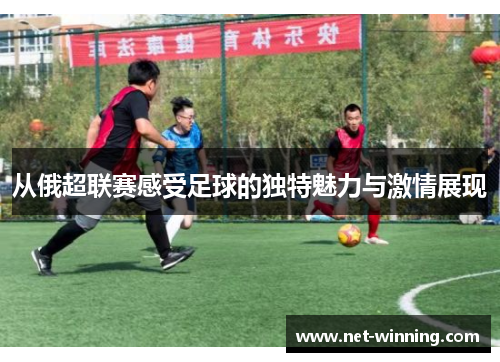从俄超联赛感受足球的独特魅力与激情展现 从俄超联赛感受足球的独特魅力与激情展现