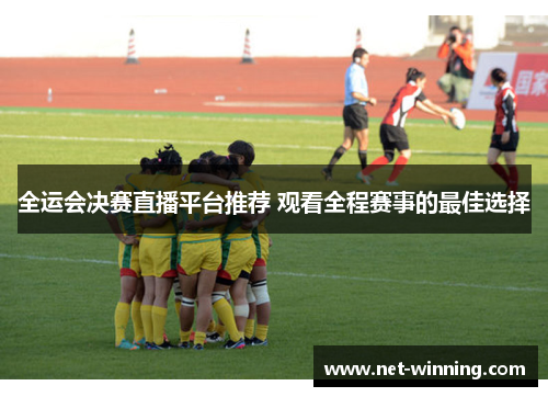 全运会决赛直播平台推荐 观看全程赛事的最佳选择 全运会决赛直播平台推荐 观看全程赛事的最佳选择