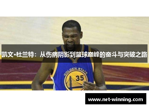 凯文·杜兰特:从伤病阴影到篮球巅峰的奋斗与突破之路 凯文·杜兰特:从伤病阴影到篮球巅峰的奋斗与突破之路