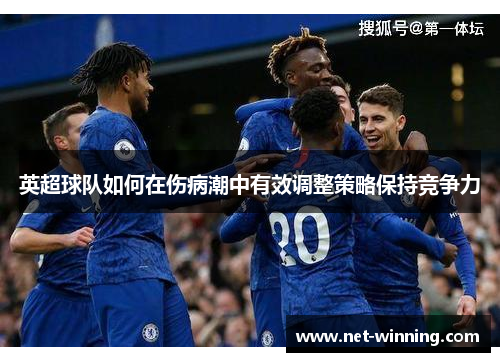 英超球队如何在伤病潮中有效调整策略保持竞争力 英超球队如何在伤病潮中有效调整策略保持竞争力