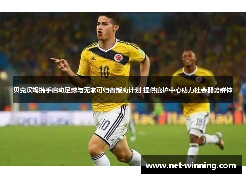 贝克汉姆携手启动足球与无家可归者援助计划 提供庇护中心助力社会弱势群体 贝克汉姆携手启动足球与无家可归者援助计划 提供庇护中心助力社会弱势群体