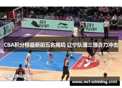 CBA积分榜最新前五名揭晓 辽宁队遭三强合力冲击 CBA积分榜最新前五名揭晓 辽宁队遭三强合力冲击