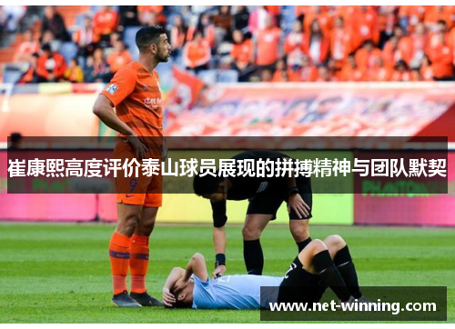 崔康熙高度评价泰山球员展现的拼搏精神与团队默契 崔康熙高度评价泰山球员展现的拼搏精神与团队默契